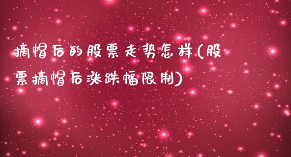 摘帽后的股票走势怎样(股票摘帽后涨跌幅限制)_https://www.zghnxxa.com_国际期货_第1张