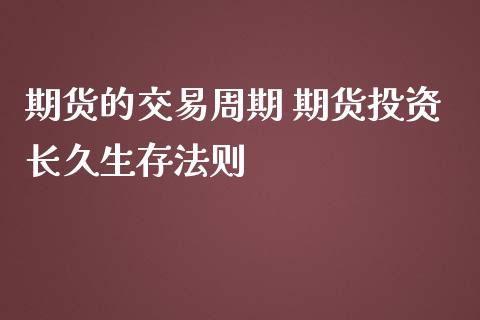 期货的交易周期 期货投资长久生存法则_https://www.zghnxxa.com_国际期货_第1张