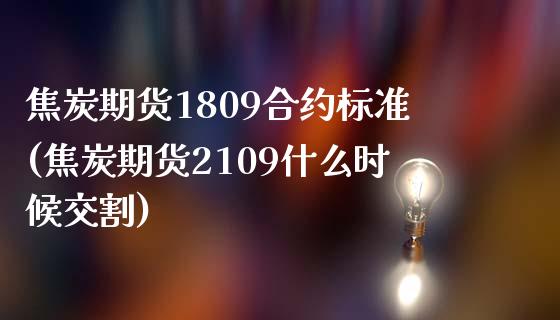 焦炭期货1809合约标准(焦炭期货2109什么时候交割)_https://www.zghnxxa.com_期货直播室_第1张