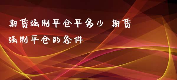 期货强制平仓平多少 期货强制平仓的条件_https://www.zghnxxa.com_黄金期货_第1张