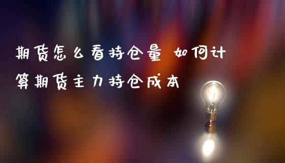 期货怎么看持仓量 如何计算期货主力持仓成本_https://www.zghnxxa.com_内盘期货_第1张