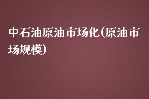 中石油原油市场化(原油市场规模)_https://www.zghnxxa.com_国际期货_第1张