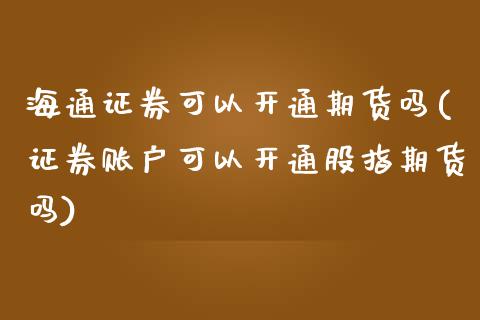 海通证券可以开通期货吗(证券账户可以开通股指期货吗)_https://www.zghnxxa.com_黄金期货_第1张