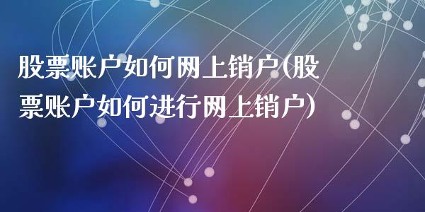 股票账户如何网上销户(股票账户如何进行网上销户)_https://www.zghnxxa.com_黄金期货_第1张