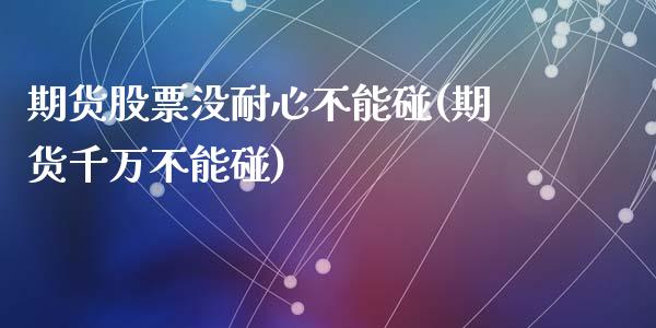 期货股票没耐心不能碰(期货千万不能碰)_https://www.zghnxxa.com_期货直播室_第1张