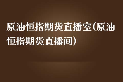 原油恒指期货直播室(原油恒指期货直播间)_https://www.zghnxxa.com_黄金期货_第1张