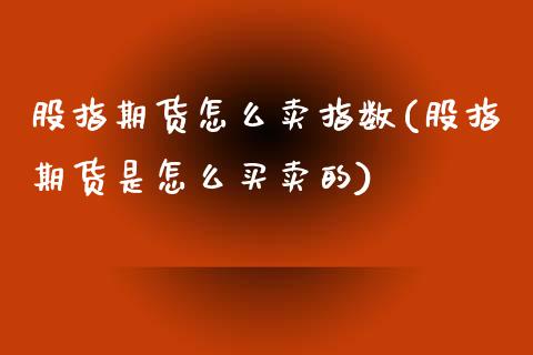 股指期货怎么卖指数(股指期货是怎么买卖的)_https://www.zghnxxa.com_黄金期货_第1张