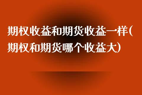 期权收益和期货收益一样(期权和期货哪个收益大)_https://www.zghnxxa.com_黄金期货_第1张