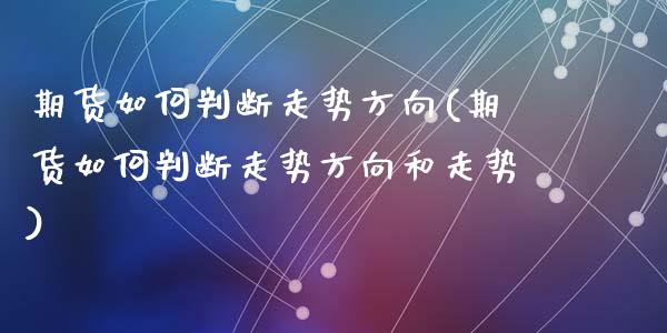 期货如何判断走势方向(期货如何判断走势方向和走势)_https://www.zghnxxa.com_国际期货_第1张