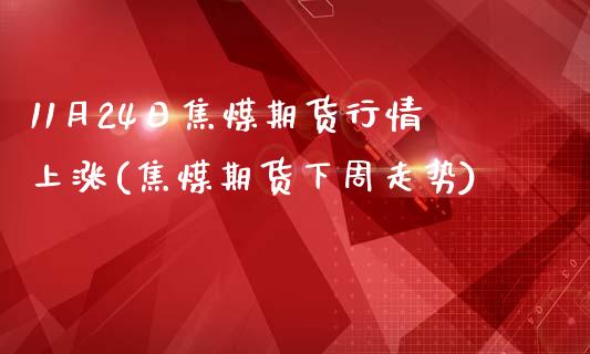 11月24日焦煤期货行情上涨(焦煤期货下周走势)_https://www.zghnxxa.com_内盘期货_第1张