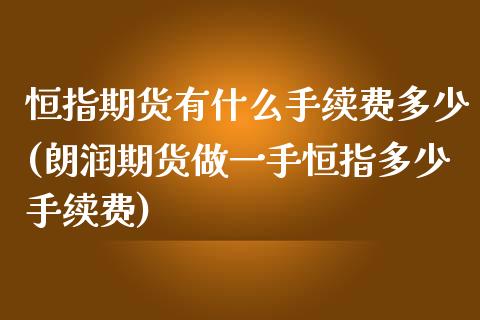 恒指期货有什么手续费多少(朗润期货做一手恒指多少手续费)_https://www.zghnxxa.com_期货直播室_第1张