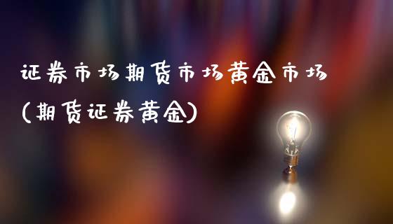 证券市场期货市场黄金市场(期货证券黄金)_https://www.zghnxxa.com_黄金期货_第1张