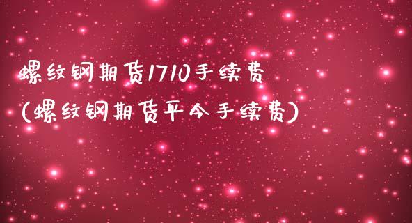 螺纹钢期货1710手续费(螺纹钢期货平今手续费)_https://www.zghnxxa.com_内盘期货_第1张