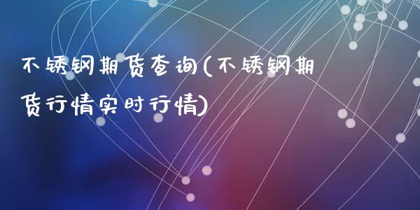 不锈钢期货查询(不锈钢期货行情实时行情)_https://www.zghnxxa.com_国际期货_第1张