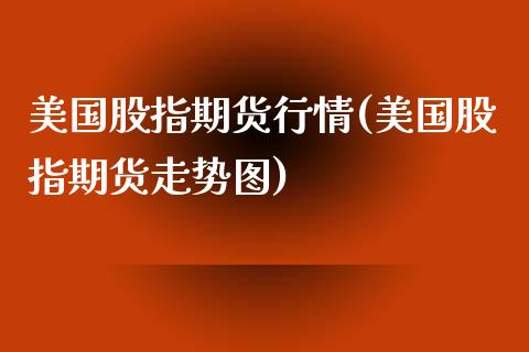 美国股指期货行情(美国股指期货走势图)_https://www.zghnxxa.com_黄金期货_第1张