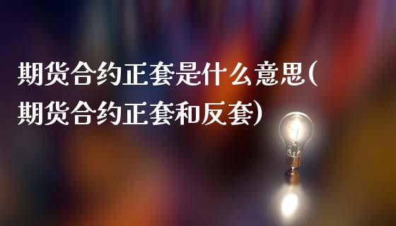 期货合约正套是什么意思(期货合约正套和反套)_https://www.zghnxxa.com_内盘期货_第1张