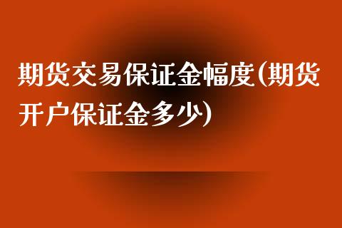 期货交易保证金幅度(期货开户保证金多少)_https://www.zghnxxa.com_期货直播室_第1张