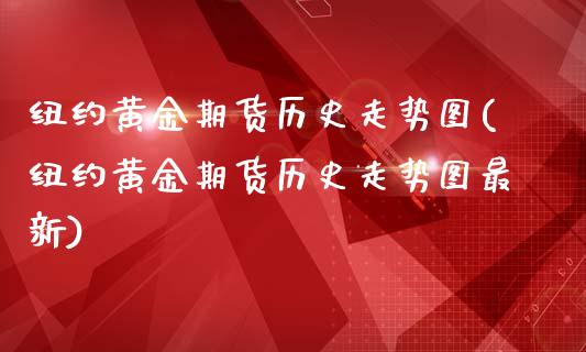 纽约黄金期货历史走势图(纽约黄金期货历史走势图最新)_https://www.zghnxxa.com_期货直播室_第1张