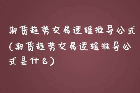 期货趋势交易逻辑推导公式(期货趋势交易逻辑推导公式是什么)_https://www.zghnxxa.com_期货直播室_第1张