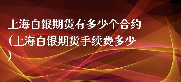 上海白银期货有多少个合约(上海白银期货手续费多少)_https://www.zghnxxa.com_期货直播室_第1张