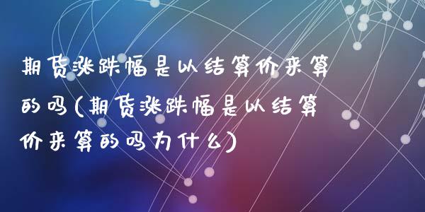 期货涨跌幅是以结算价来算的吗(期货涨跌幅是以结算价来算的吗为什么)_https://www.zghnxxa.com_国际期货_第1张