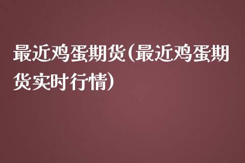 最近鸡蛋期货(最近鸡蛋期货实时行情)_https://www.zghnxxa.com_黄金期货_第1张