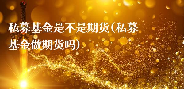 私募基金是不是期货(私募基金做期货吗)_https://www.zghnxxa.com_国际期货_第1张