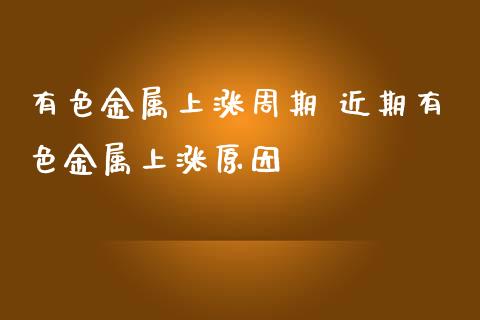 有色金属上涨周期 近期有色金属上涨原因_https://www.zghnxxa.com_内盘期货_第1张