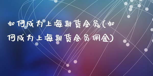 如何成为上海期货会员(如何成为上海期货会员佣金)_https://www.zghnxxa.com_国际期货_第1张