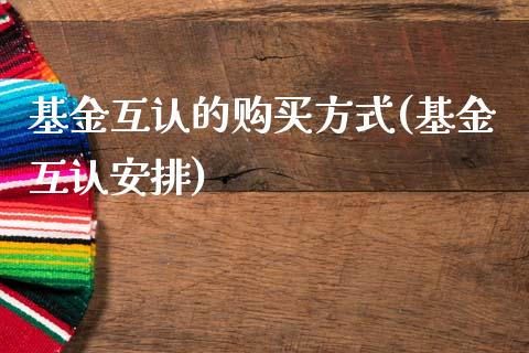 基金互认的购买方式(基金互认安排)_https://www.zghnxxa.com_内盘期货_第1张