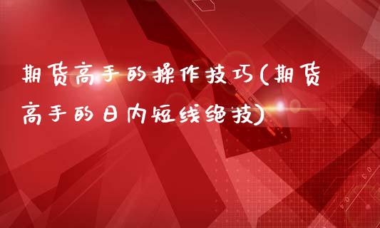 期货高手的操作技巧(期货高手的日内短线绝技)_https://www.zghnxxa.com_内盘期货_第1张