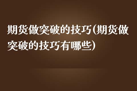 期货做突破的技巧(期货做突破的技巧有哪些)_https://www.zghnxxa.com_国际期货_第1张