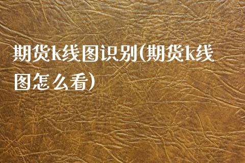 期货k线图识别(期货k线图怎么看)_https://www.zghnxxa.com_期货直播室_第1张