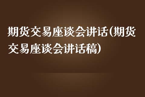 期货交易座谈会讲话(期货交易座谈会讲话稿)_https://www.zghnxxa.com_黄金期货_第1张