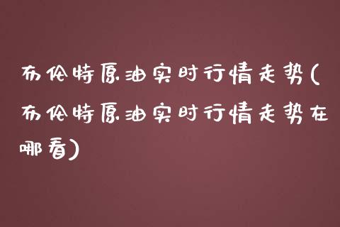 布伦特原油实时行情走势(布伦特原油实时行情走势在哪看)_https://www.zghnxxa.com_国际期货_第1张