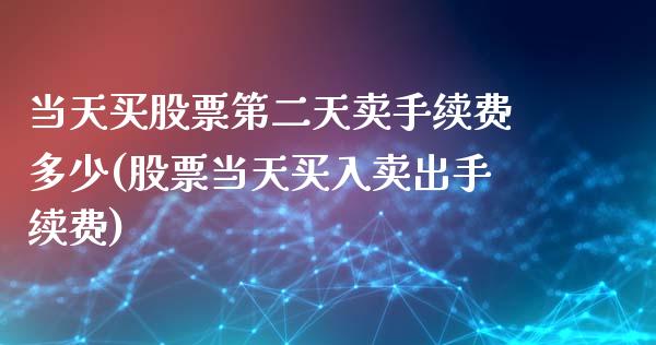 当天买股票第二天卖手续费多少(股票当天买入卖出手续费)_https://www.zghnxxa.com_国际期货_第1张