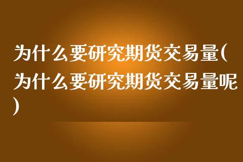 为什么要研究期货交易量(为什么要研究期货交易量呢)_https://www.zghnxxa.com_国际期货_第1张