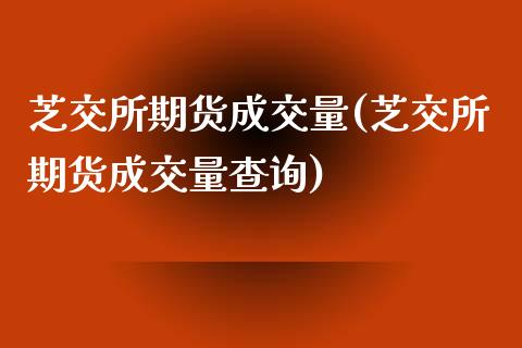 芝交所期货成交量(芝交所期货成交量查询)_https://www.zghnxxa.com_期货直播室_第1张