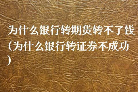 为什么银行转期货转不了钱(为什么银行转证券不成功)_https://www.zghnxxa.com_内盘期货_第1张