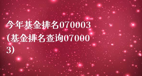 今年基金排名070003(基金排名查询070003)_https://www.zghnxxa.com_国际期货_第1张