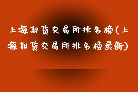 上海期货交易所排名榜(上海期货交易所排名榜最新)_https://www.zghnxxa.com_内盘期货_第1张