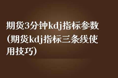 期货3分钟kdj指标参数(期货kdj指标三条线使用技巧)_https://www.zghnxxa.com_内盘期货_第1张