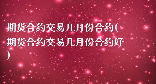 期货合约交易几月份合约(期货合约交易几月份合约好)_https://www.zghnxxa.com_国际期货_第1张