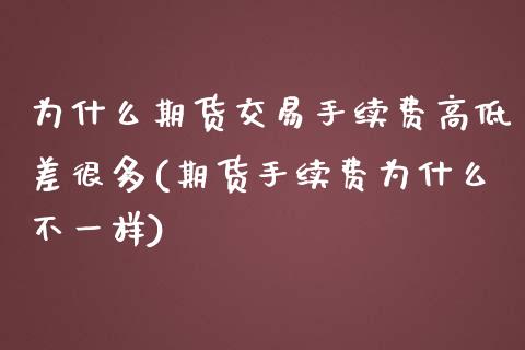 为什么期货交易手续费高低差很多(期货手续费为什么不一样)_https://www.zghnxxa.com_期货直播室_第1张