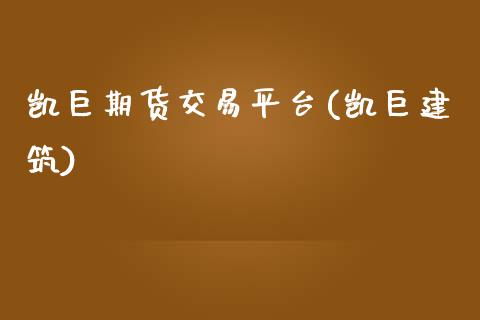 凯巨期货交易平台(凯巨建筑)_https://www.zghnxxa.com_黄金期货_第1张