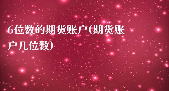 6位数的期货账户(期货账户几位数)_https://www.zghnxxa.com_内盘期货_第1张