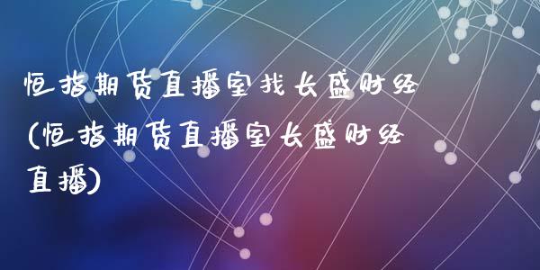 恒指期货直播室找长盛财经(恒指期货直播室长盛财经直播)_https://www.zghnxxa.com_期货直播室_第1张