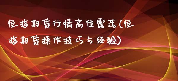 恒指期货行情高位震荡(恒指期货操作技巧与经验)_https://www.zghnxxa.com_期货直播室_第1张