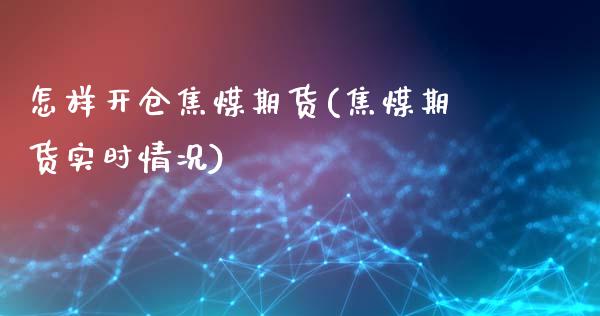 怎样开仓焦煤期货(焦煤期货实时情况)_https://www.zghnxxa.com_内盘期货_第1张