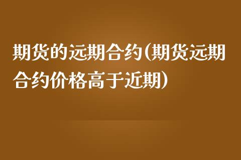 期货的远期合约(期货远期合约价格高于近期)_https://www.zghnxxa.com_内盘期货_第1张